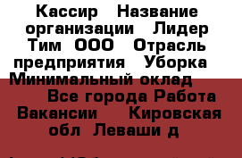 Кассир › Название организации ­ Лидер Тим, ООО › Отрасль предприятия ­ Уборка › Минимальный оклад ­ 27 200 - Все города Работа » Вакансии   . Кировская обл.,Леваши д.